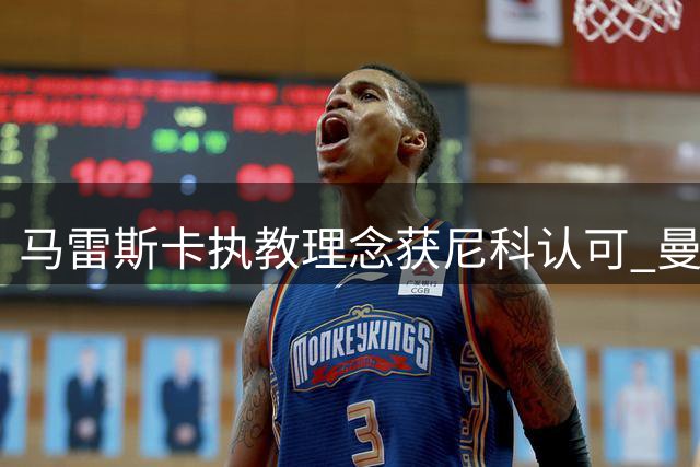 马雷斯卡执教理念获尼科认可 曼城新赛季战术变革稳步推进